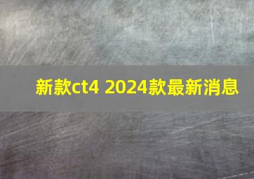 新款ct4 2024款最新消息